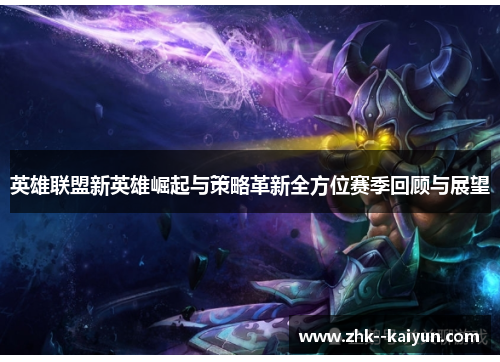 英雄联盟新英雄崛起与策略革新全方位赛季回顾与展望
