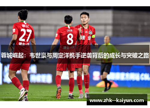 蓉城崛起：韦世豪与周定洋携手逆袭背后的成长与突破之路