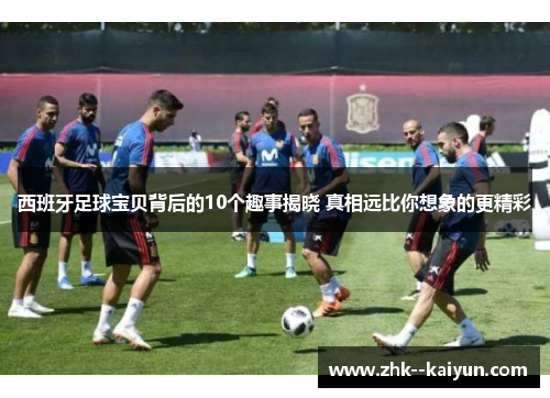 西班牙足球宝贝背后的10个趣事揭晓 真相远比你想象的更精彩