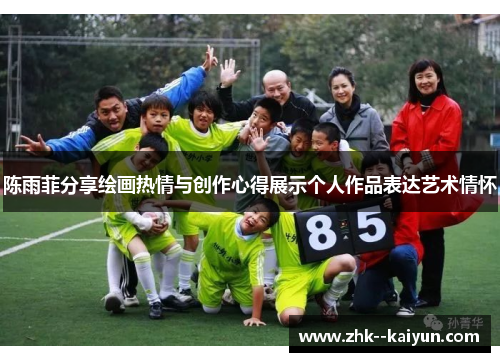 陈雨菲分享绘画热情与创作心得展示个人作品表达艺术情怀