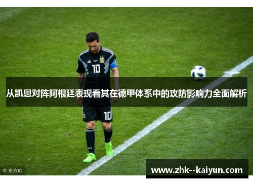 从凯恩对阵阿根廷表现看其在德甲体系中的攻防影响力全面解析