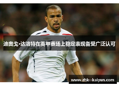 迪奥戈·达洛特在英甲赛场上稳定表现备受广泛认可