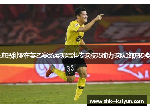 迪玛利亚在英乙赛场展现精准传球技巧助力球队攻防转换