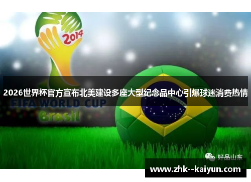 2026世界杯官方宣布北美建设多座大型纪念品中心引爆球迷消费热情