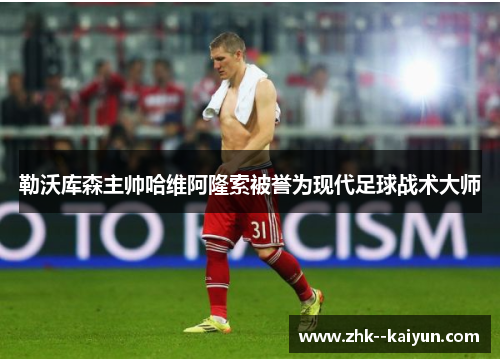 勒沃库森主帅哈维阿隆索被誉为现代足球战术大师