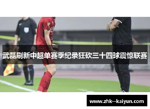 武磊刷新中超单赛季纪录狂砍三十四球震惊联赛