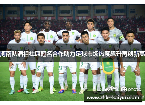 河南队酒祖杜康冠名合作助力足球市场热度飙升再创新高
