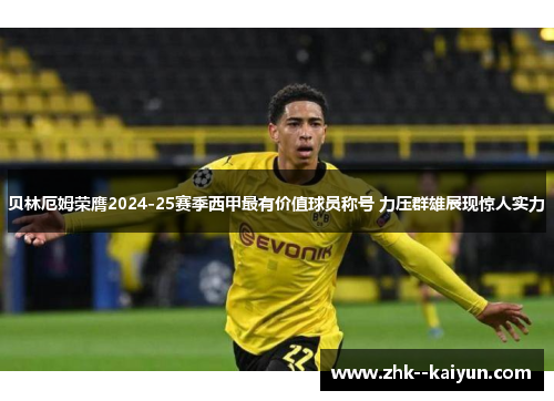 贝林厄姆荣膺2024-25赛季西甲最有价值球员称号 力压群雄展现惊人实力