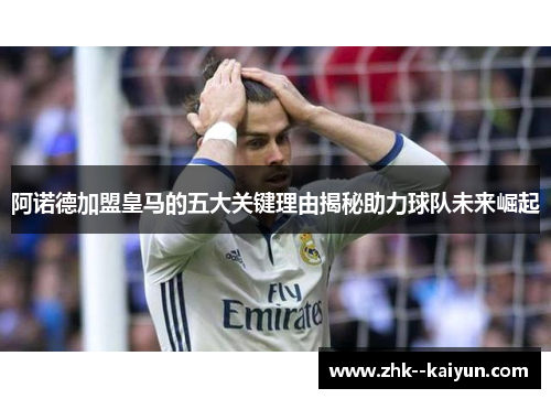 阿诺德加盟皇马的五大关键理由揭秘助力球队未来崛起