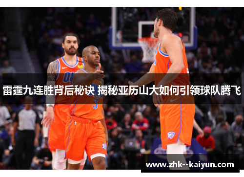 雷霆九连胜背后秘诀 揭秘亚历山大如何引领球队腾飞