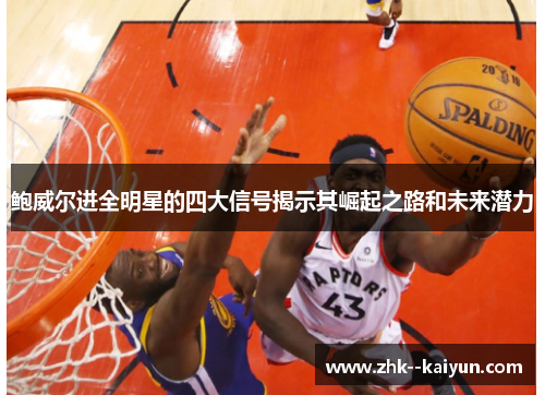 鲍威尔进全明星的四大信号揭示其崛起之路和未来潜力